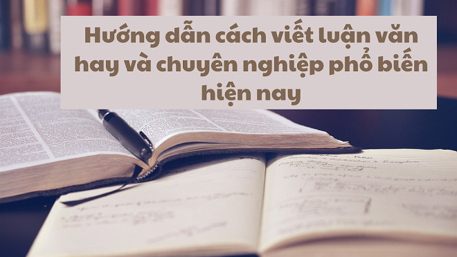 Hướng dẫn cách viết luận văn hay và chuyên nghiệp phổ biến hiện nay.