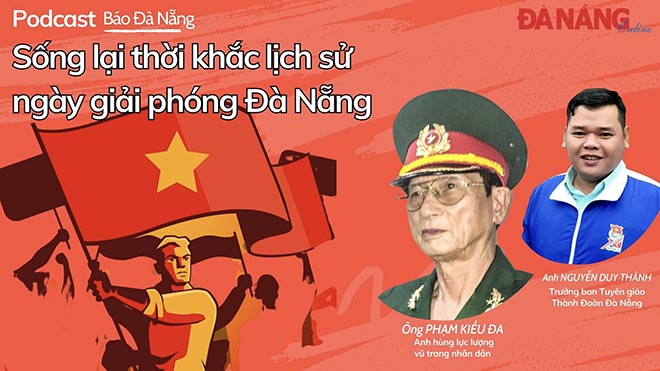 Podcast - Sống lại thời khắc lịch sử ngày giải phóng Đà Nẵng