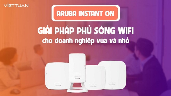 Giới thiệu wifi Aruba Instant On: Giải pháp phủ sóng Wifi cho doanh nghiệp vừa và nhỏ