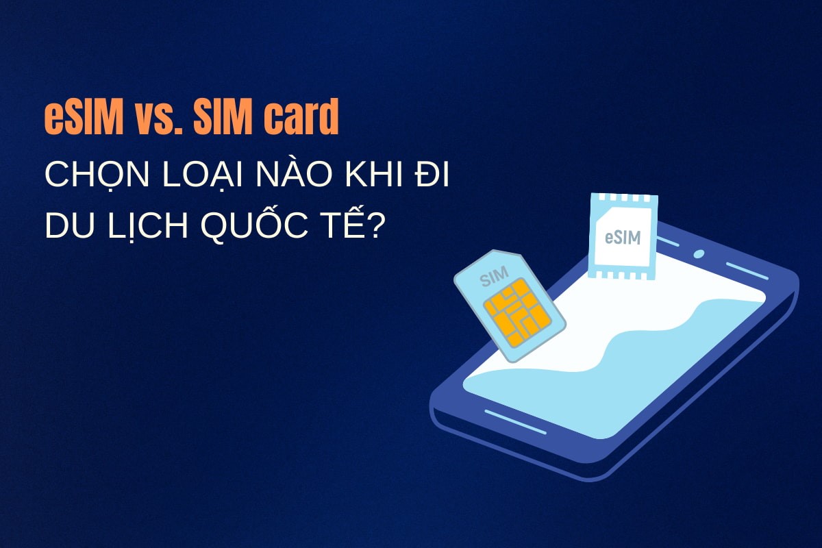 eSIM và sim vật lý? Chọn loại nào khi đi du lịch nước ngoài