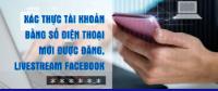 Infographic - Xác thực tài khoản bằng số điện thoại mới được đăng, livestream Facebook