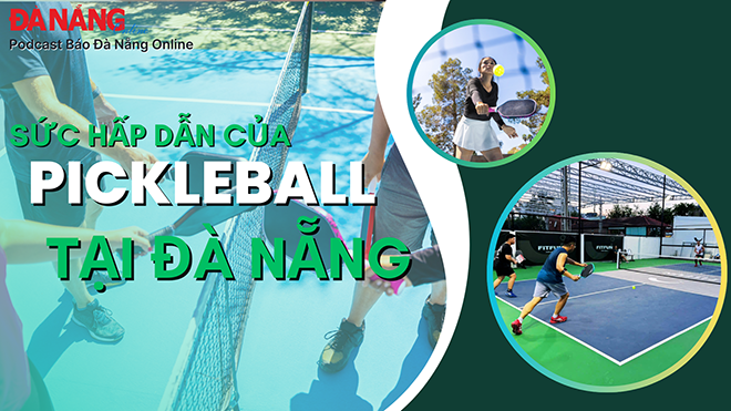 Podcast - Sức hấp dẫn của Pickleball tại Đà Nẵng